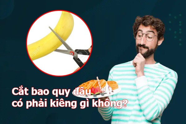 Cắt bao quy đầu có phải kiêng gì không?