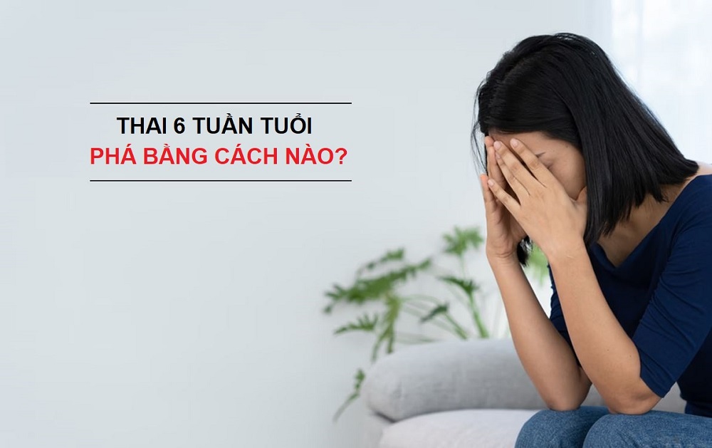 Thai 6 tuần tuổi phá bằng cách nào?