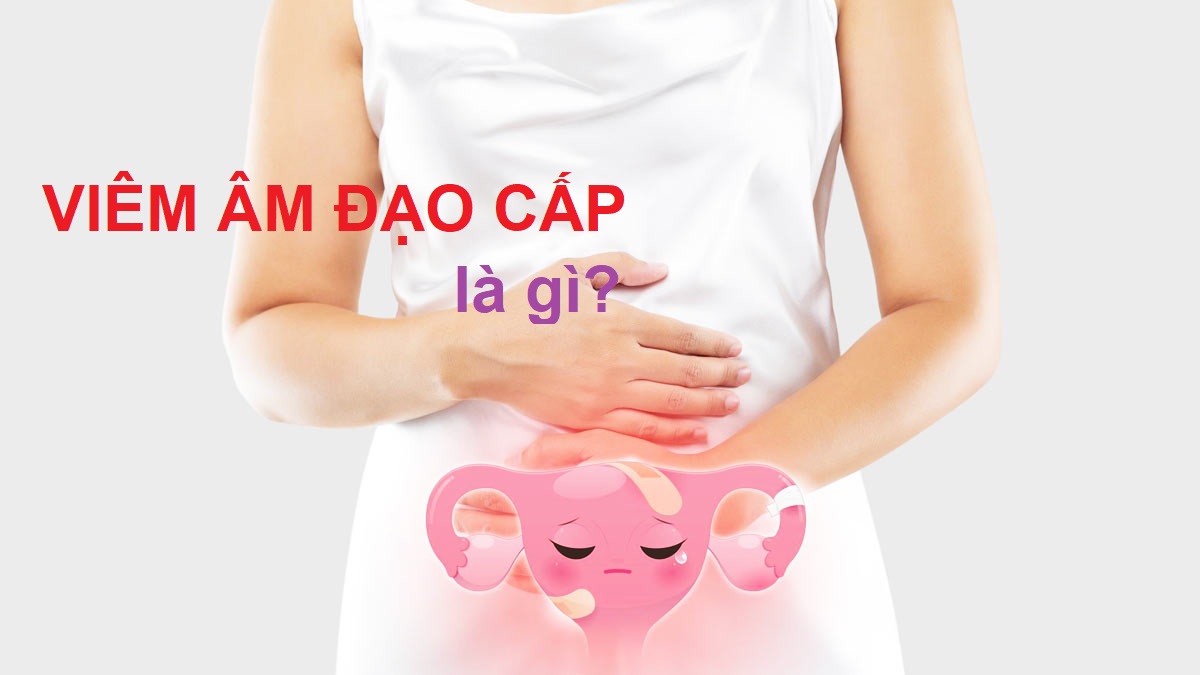 Viêm âm đạo cấp là gì?